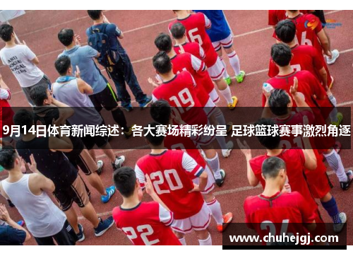 9月14日体育新闻综述：各大赛场精彩纷呈 足球篮球赛事激烈角逐
