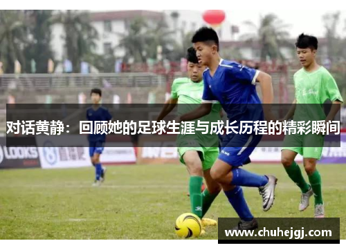对话黄静：回顾她的足球生涯与成长历程的精彩瞬间