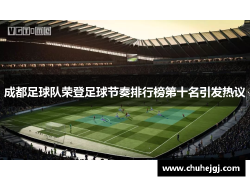 成都足球队荣登足球节奏排行榜第十名引发热议