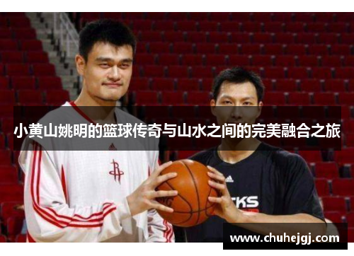 小黄山姚明的篮球传奇与山水之间的完美融合之旅