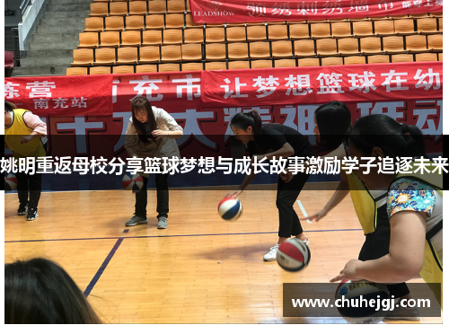 姚明重返母校分享篮球梦想与成长故事激励学子追逐未来