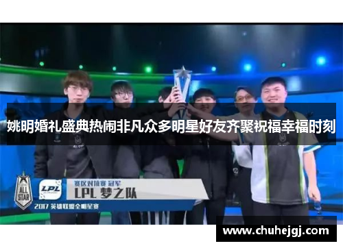 姚明婚礼盛典热闹非凡众多明星好友齐聚祝福幸福时刻