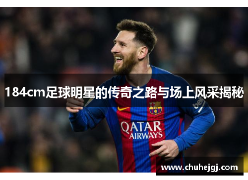 184cm足球明星的传奇之路与场上风采揭秘