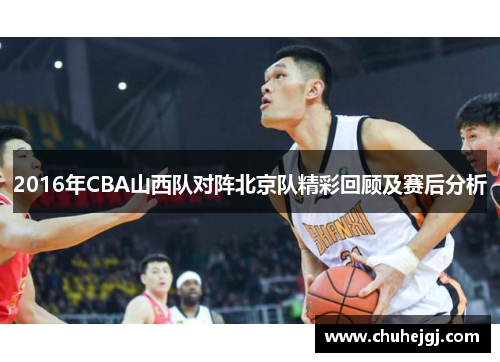 2016年CBA山西队对阵北京队精彩回顾及赛后分析