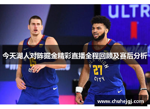 今天湖人对阵掘金精彩直播全程回顾及赛后分析