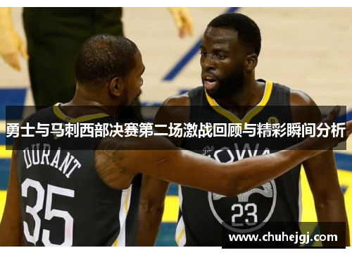 勇士与马刺西部决赛第二场激战回顾与精彩瞬间分析