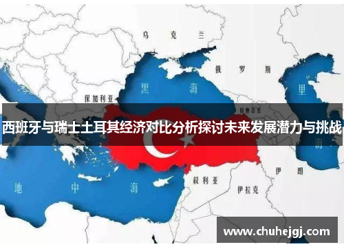 西班牙与瑞士土耳其经济对比分析探讨未来发展潜力与挑战