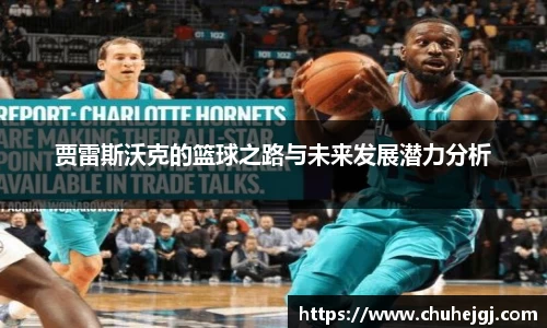 贾雷斯沃克的篮球之路与未来发展潜力分析