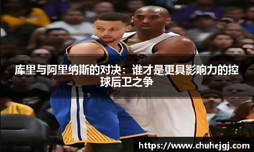 库里与阿里纳斯的对决：谁才是更具影响力的控球后卫之争