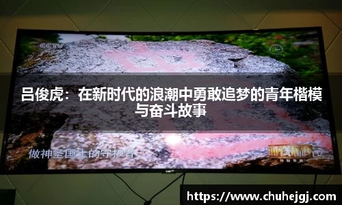 吕俊虎：在新时代的浪潮中勇敢追梦的青年楷模与奋斗故事