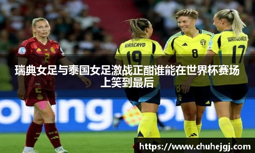 瑞典女足与泰国女足激战正酣谁能在世界杯赛场上笑到最后