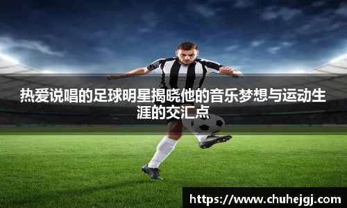 热爱说唱的足球明星揭晓他的音乐梦想与运动生涯的交汇点