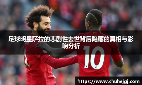 足球明星萨拉的悲剧性去世背后隐藏的真相与影响分析