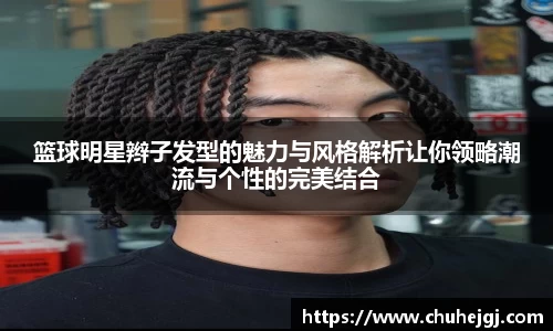 篮球明星辫子发型的魅力与风格解析让你领略潮流与个性的完美结合