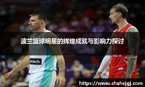 波兰篮球明星的辉煌成就与影响力探讨